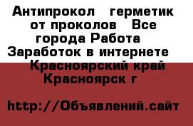 Антипрокол - герметик от проколов - Все города Работа » Заработок в интернете   . Красноярский край,Красноярск г.